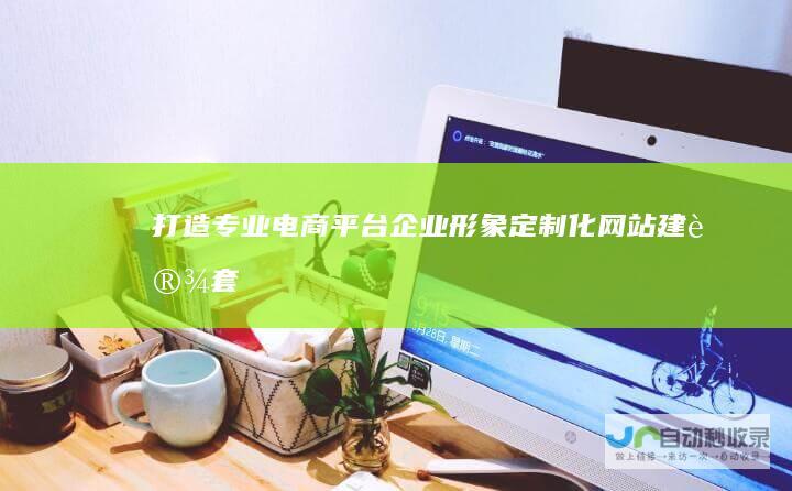 打造专业电商平台/企业形象:定制化网站建设套餐,助您业务腾飞