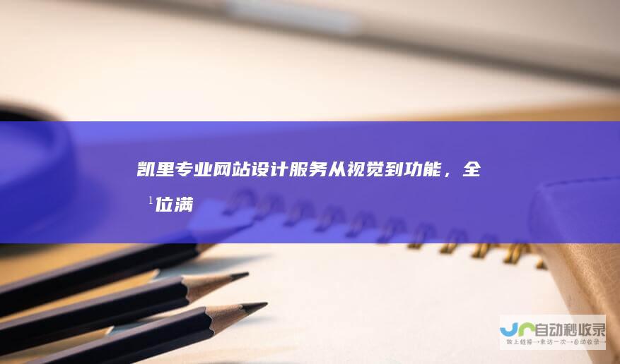 凯里专业网站设计服务：从视觉到功能，全方位满足您的企业需求